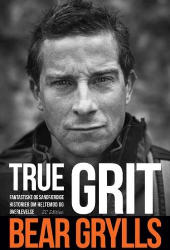Bear Grylls: True grit : fantastiske og sandfærdige historier om heltemod og overlevelse