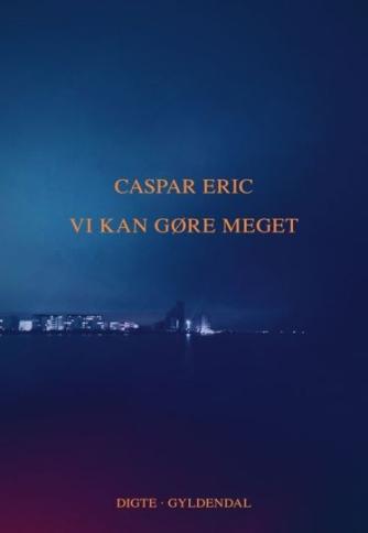 Caspar Eric (f. 1987): Vi kan gøre meget : digte fra vinter til forår
